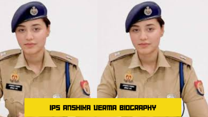 ips anshika verma biography